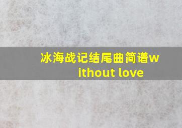 冰海战记结尾曲简谱without love